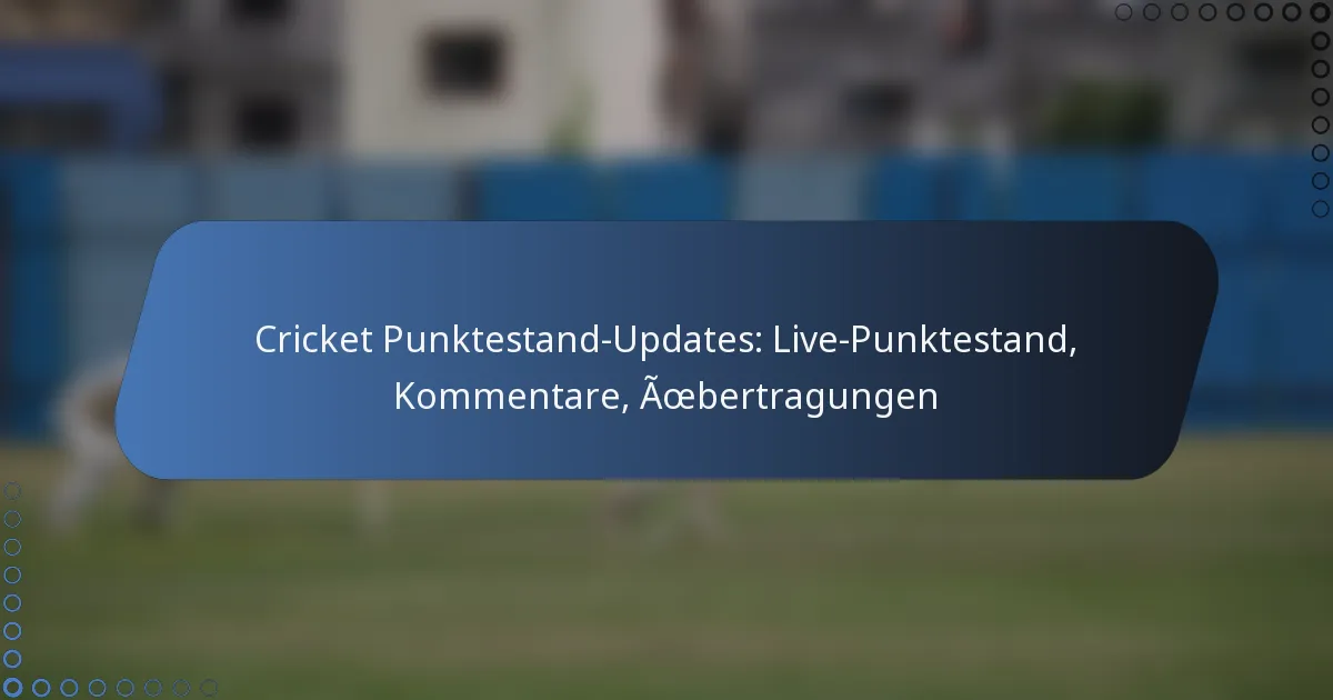 Cricket Punktestand-Updates: Live-Punktestand, Kommentare, Übertragungen