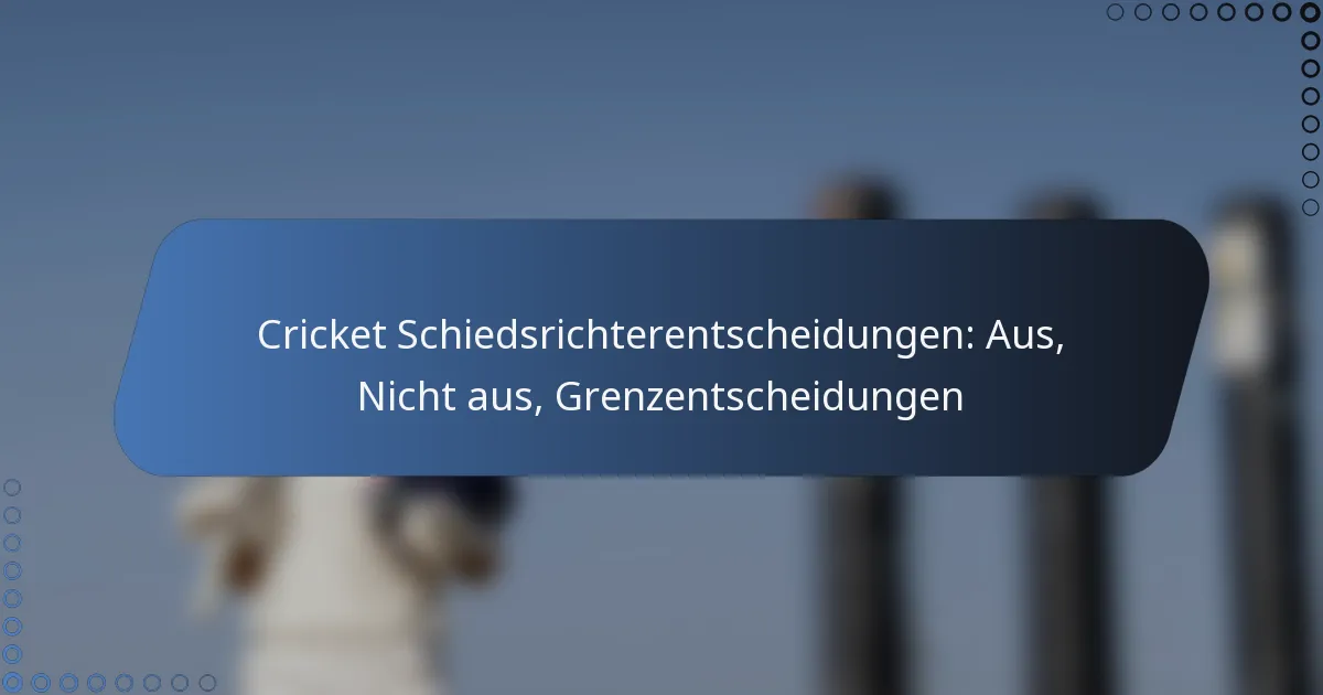 Cricket Schiedsrichterentscheidungen: Aus, Nicht aus, Grenzentscheidungen