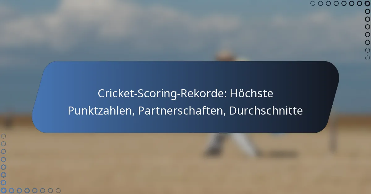 Cricket-Scoring-Rekorde: Höchste Punktzahlen, Partnerschaften, Durchschnitte