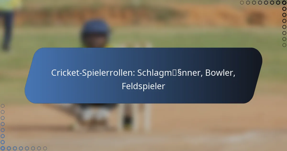 Cricket-Spielerrollen: Schlagmänner, Bowler, Feldspieler
