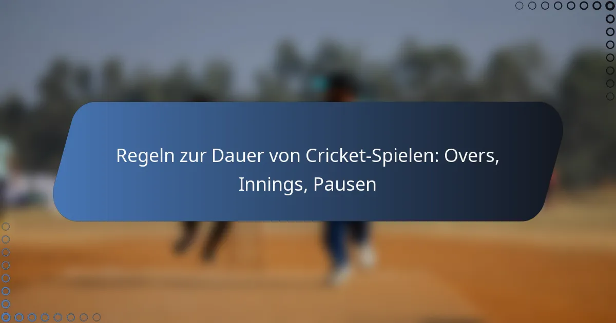 Regeln zur Dauer von Cricket-Spielen: Overs, Innings, Pausen