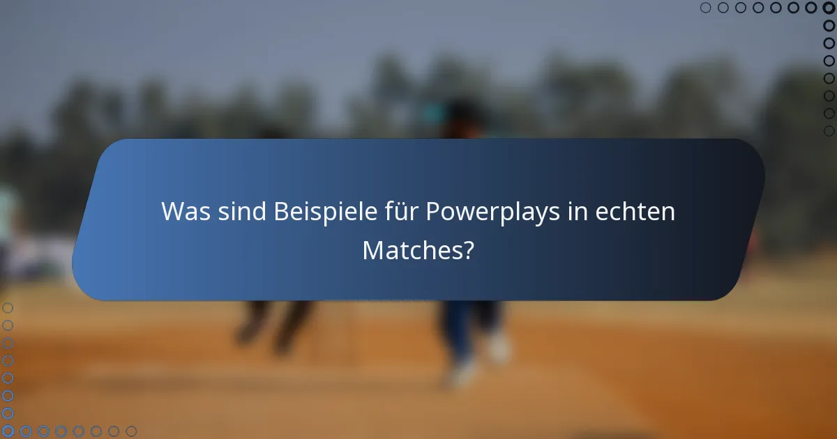 Was sind Beispiele für Powerplays in echten Matches?