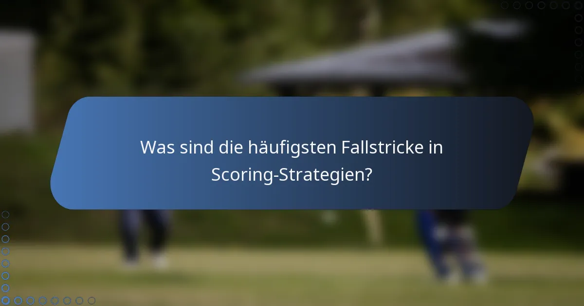 Was sind die häufigsten Fallstricke in Scoring-Strategien?