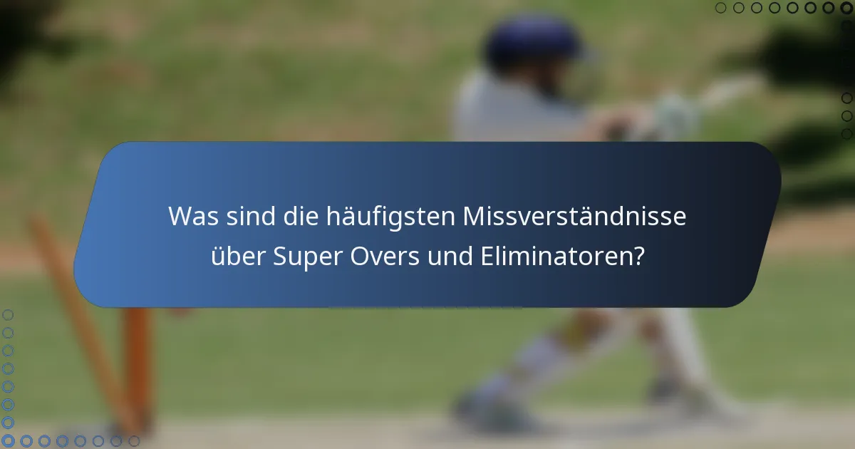 Was sind die häufigsten Missverständnisse über Super Overs und Eliminatoren?