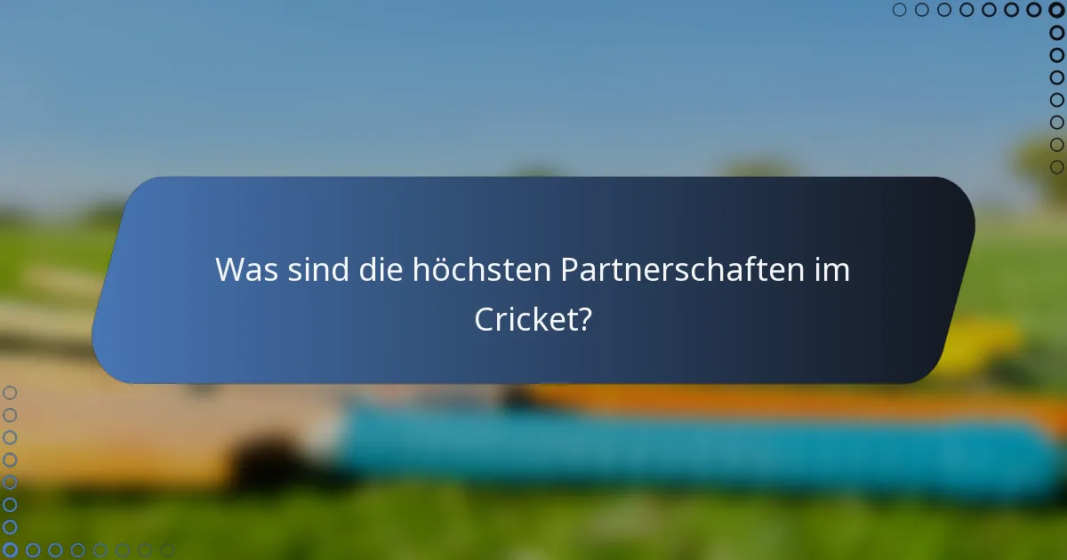 Was sind die höchsten Partnerschaften im Cricket?