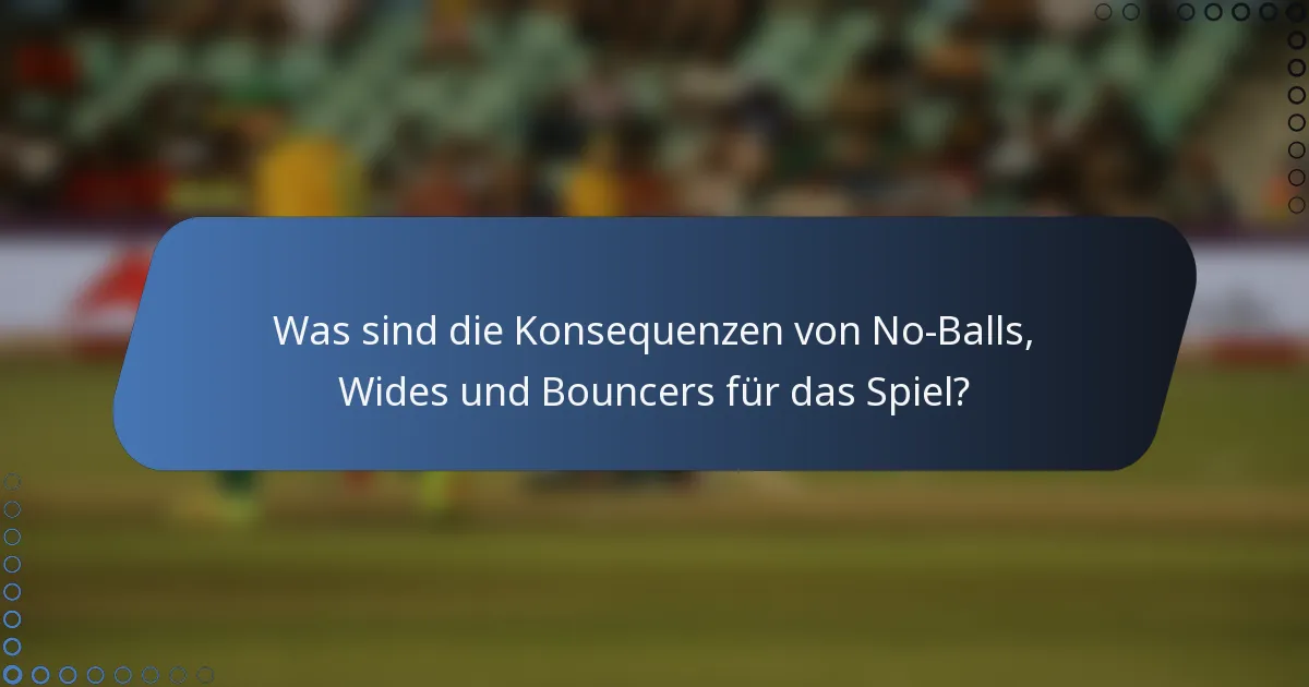 Was sind die Konsequenzen von No-Balls, Wides und Bouncers für das Spiel?