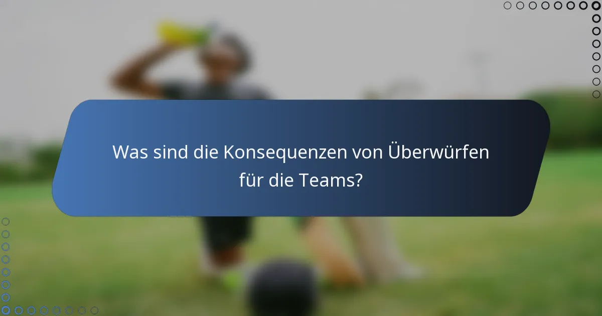 Was sind die Konsequenzen von Überwürfen für die Teams?