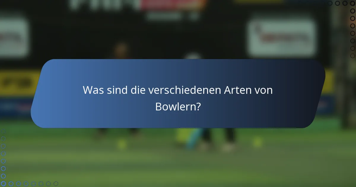 Was sind die verschiedenen Arten von Bowlern?