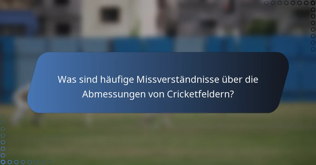 Was sind häufige Missverständnisse über die Abmessungen von Cricketfeldern?