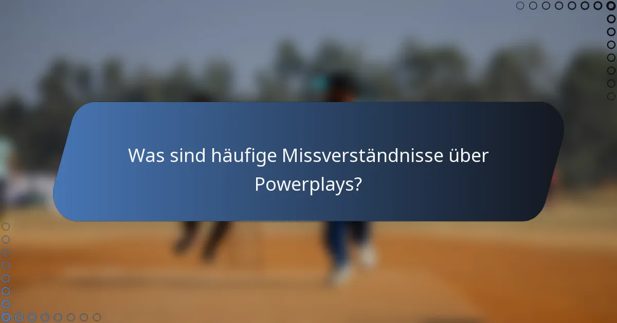 Was sind häufige Missverständnisse über Powerplays?