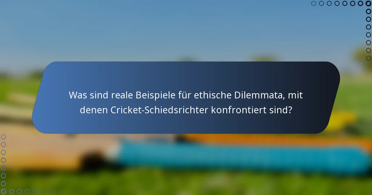 Was sind reale Beispiele für ethische Dilemmata, mit denen Cricket-Schiedsrichter konfrontiert sind?