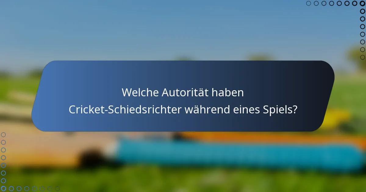 Welche Autorität haben Cricket-Schiedsrichter während eines Spiels?