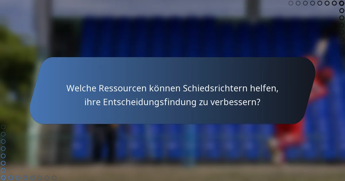 Welche Ressourcen können Schiedsrichtern helfen, ihre Entscheidungsfindung zu verbessern?
