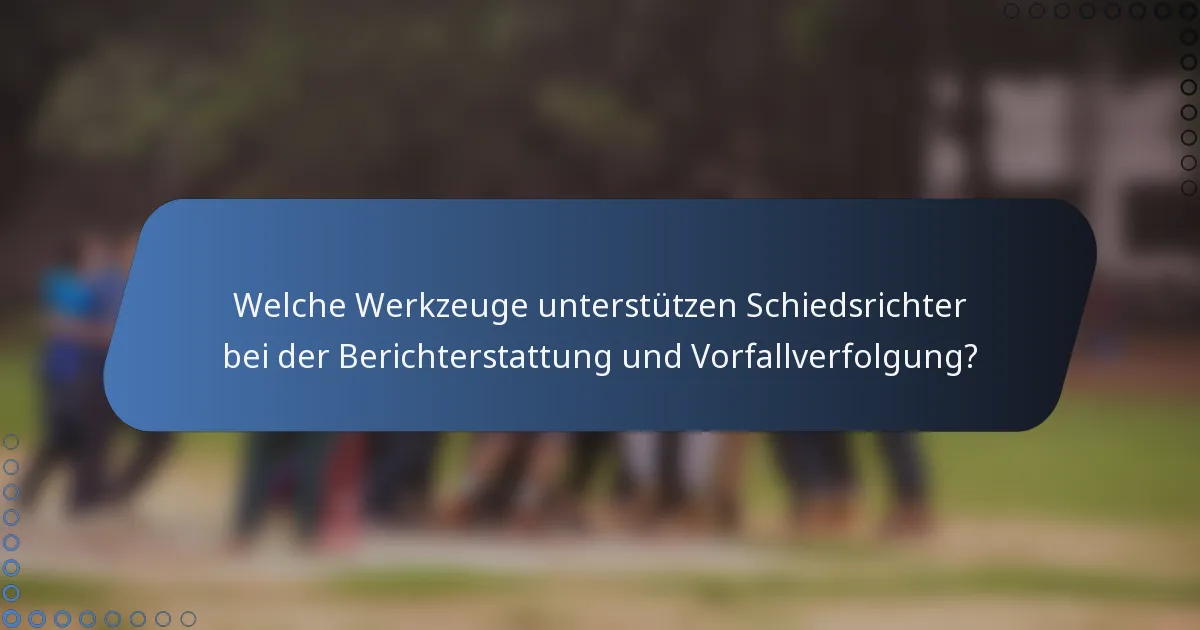 Welche Werkzeuge unterstützen Schiedsrichter bei der Berichterstattung und Vorfallverfolgung?