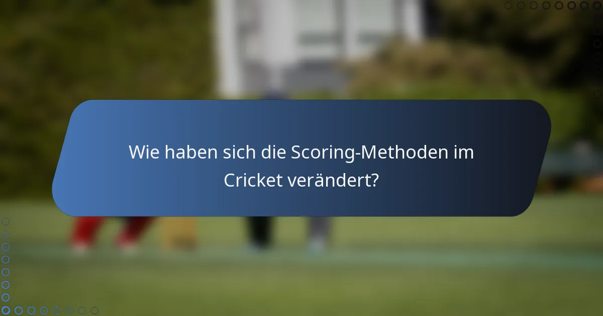 Wie haben sich die Scoring-Methoden im Cricket verändert?