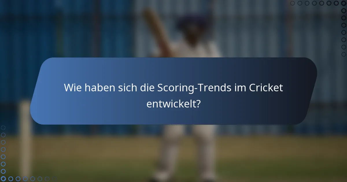 Wie haben sich die Scoring-Trends im Cricket entwickelt?