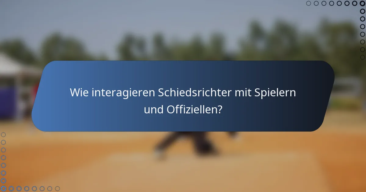 Wie interagieren Schiedsrichter mit Spielern und Offiziellen?