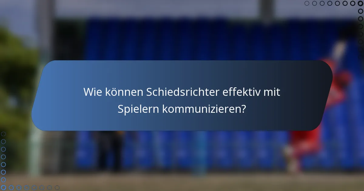 Wie können Schiedsrichter effektiv mit Spielern kommunizieren?