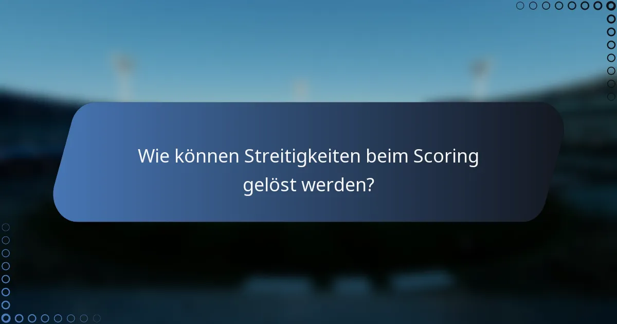 Wie können Streitigkeiten beim Scoring gelöst werden?