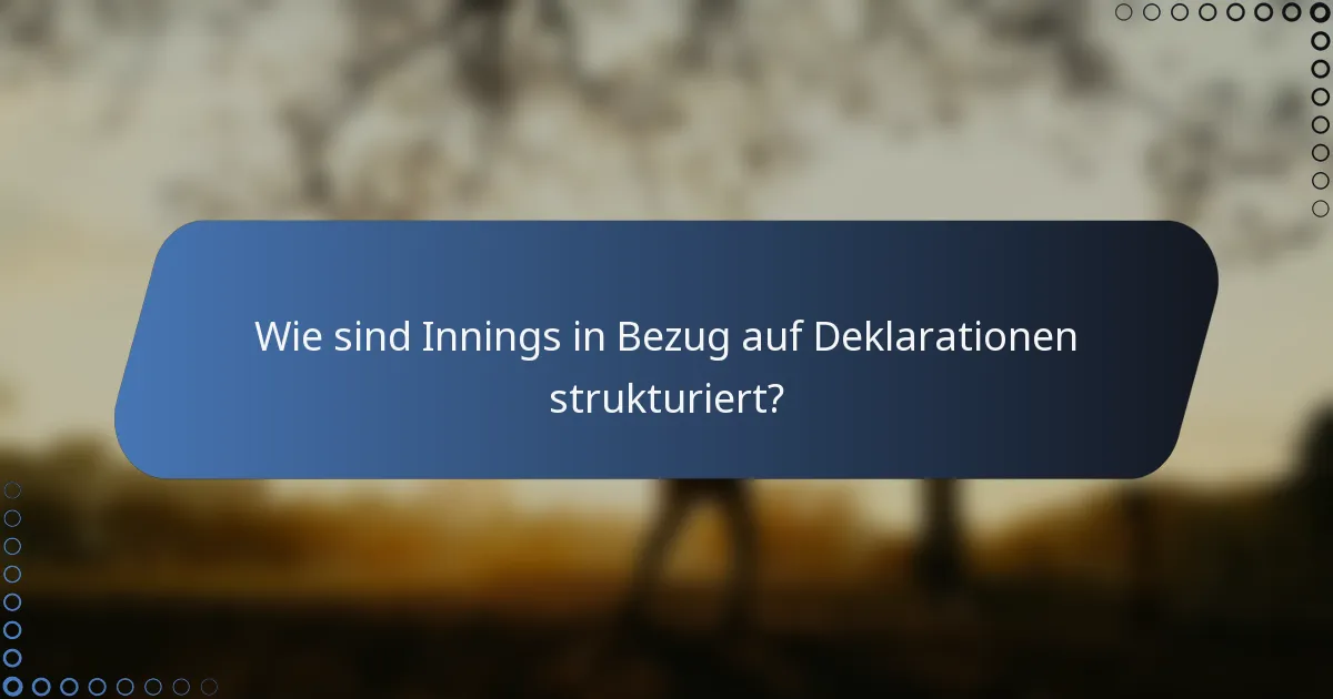Wie sind Innings in Bezug auf Deklarationen strukturiert?