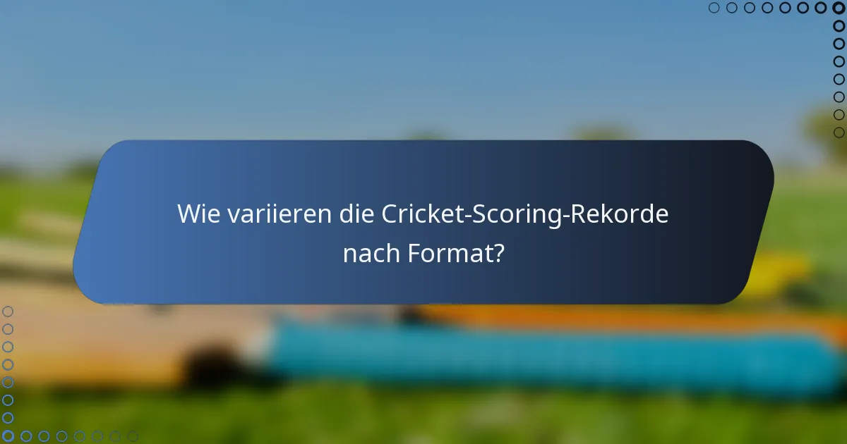 Wie variieren die Cricket-Scoring-Rekorde nach Format?