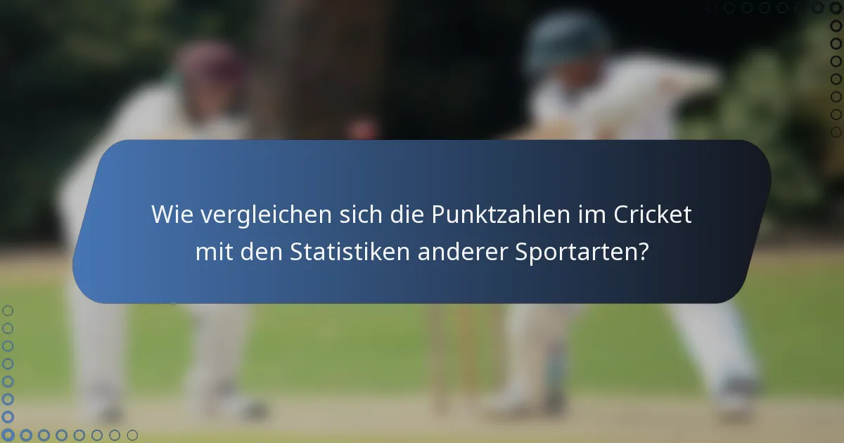 Wie vergleichen sich die Punktzahlen im Cricket mit den Statistiken anderer Sportarten?