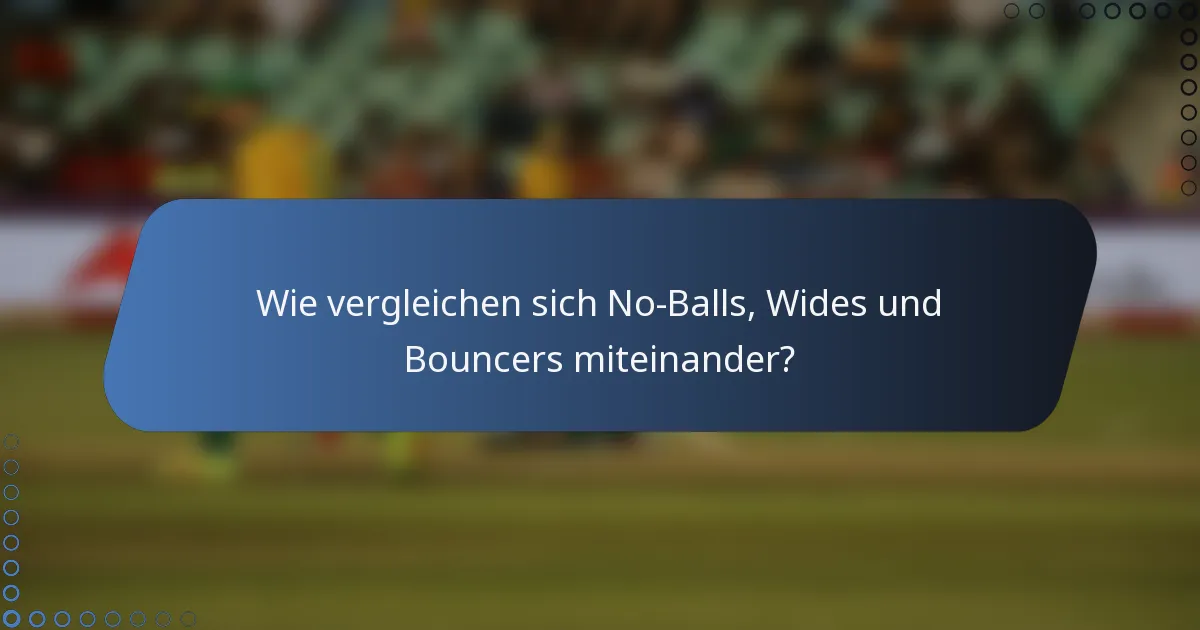 Wie vergleichen sich No-Balls, Wides und Bouncers miteinander?