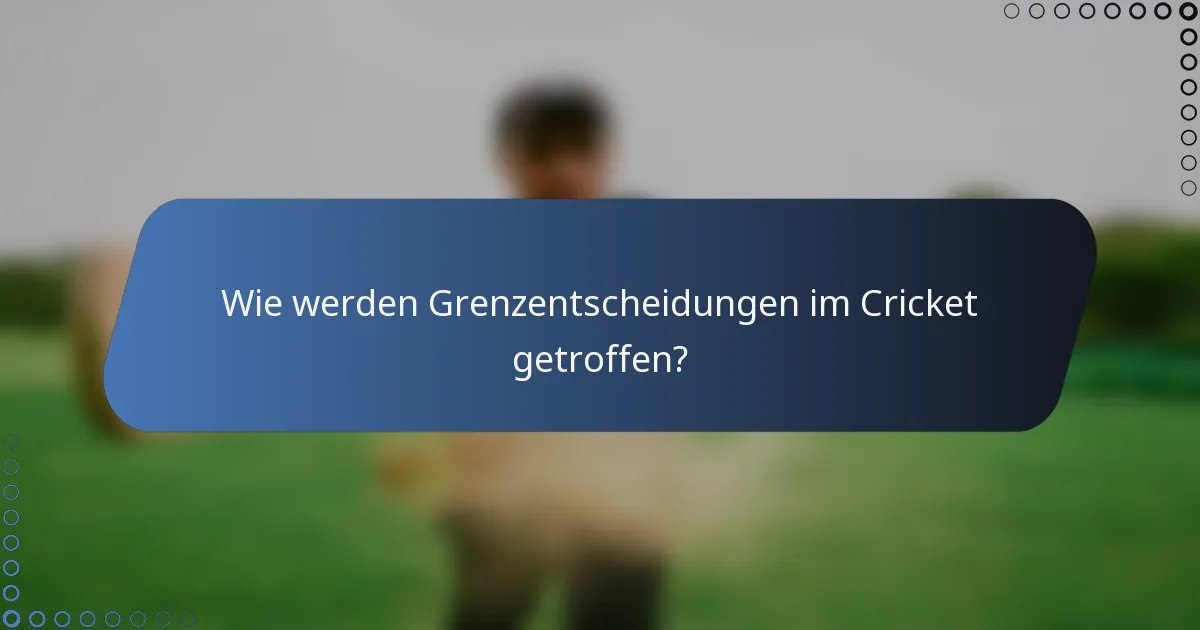 Wie werden Grenzentscheidungen im Cricket getroffen?
